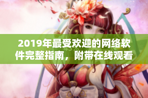 2019年最受欢迎的网络软件完整指南，附带在线观看资源大全