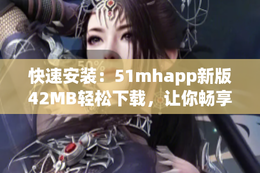 快速安装：51mhapp新版42MB轻松下载，让你畅享完美阅读体验