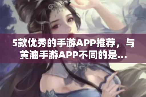 5款优秀的手游APP推荐，与黄油手游APP不同的是…