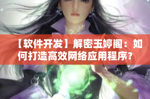 【软件开发】解密玉婷阁：如何打造高效网络应用程序？