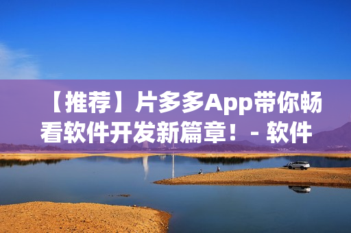 【推荐】片多多App带你畅看软件开发新篇章！- 软件开发提高篇