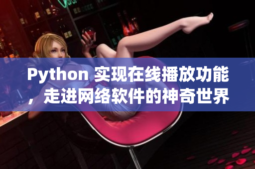 Python 实现在线播放功能，走进网络软件的神奇世界