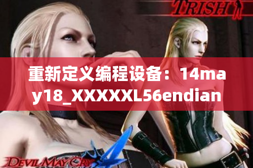 重新定义编程设备：14may18_XXXXXL56endian的重大突破