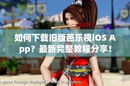 如何下载旧版芭乐视iOS App？最新完整教程分享！