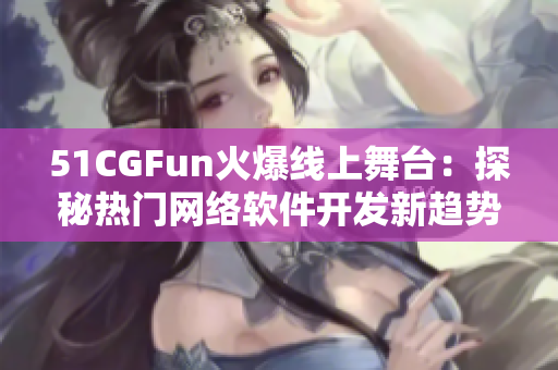 51CGFun火爆线上舞台：探秘热门网络软件开发新趋势