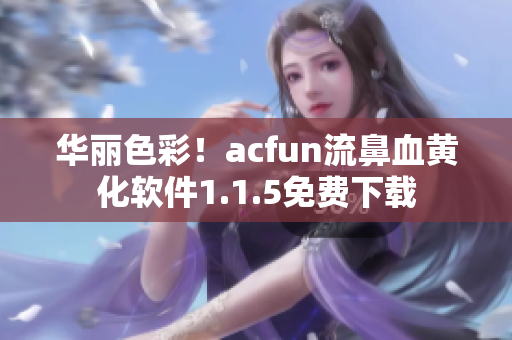 华丽色彩！acfun流鼻血黄化软件1.1.5免费下载