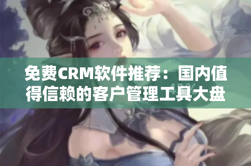 免费CRM软件推荐：国内值得信赖的客户管理工具大盘点