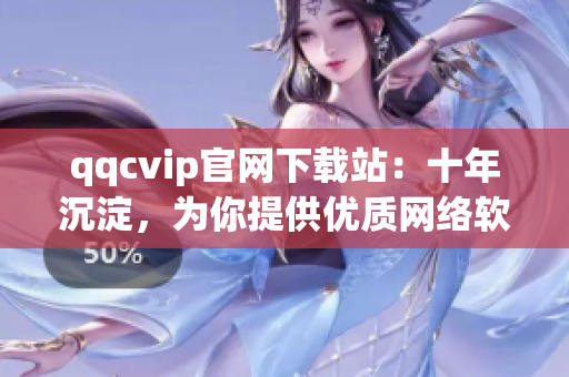 qqcvip官网下载站：十年沉淀，为你提供优质网络软件