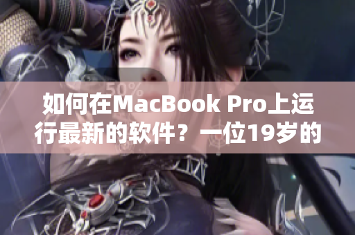 如何在MacBook Pro上运行最新的软件？一位19岁的技术专家分享经验