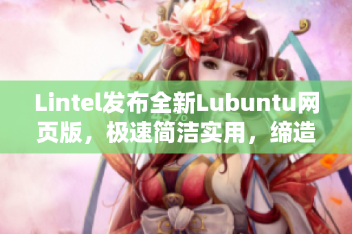 Lintel发布全新Lubuntu网页版，极速简洁实用，缔造轻量级系统新标志！