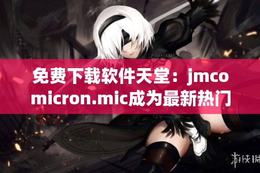 免费下载软件天堂：jmcomicron.mic成为最新热门网站！