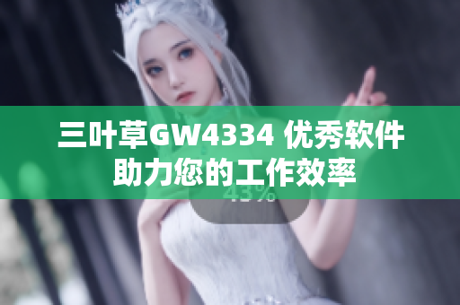 三叶草GW4334 优秀软件 助力您的工作效率