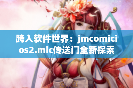 跨入软件世界：jmcomicios2.mic传送门全新探索