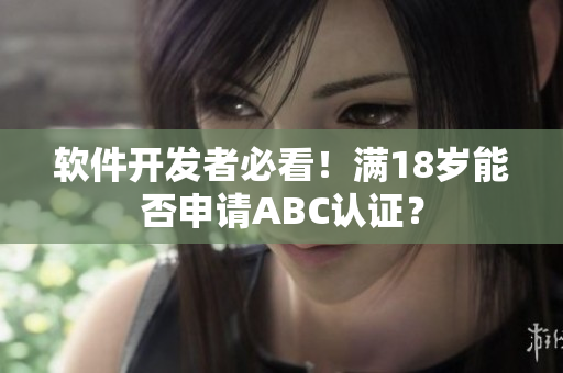 软件开发者必看！满18岁能否申请ABC认证？