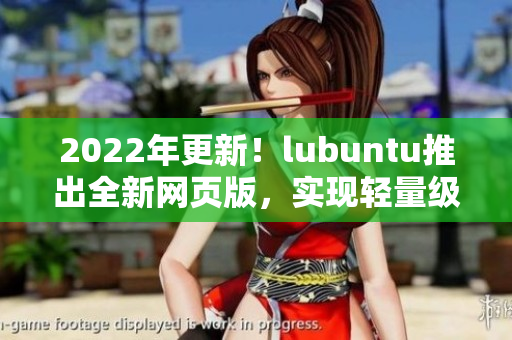 2022年更新！lubuntu推出全新网页版，实现轻量级高效运行的网络软件体验