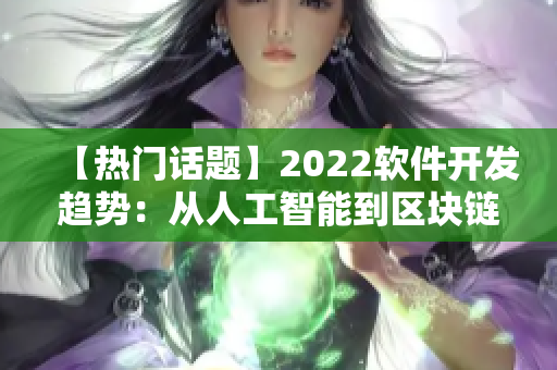 【热门话题】2022软件开发趋势：从人工智能到区块链，你了解吗？