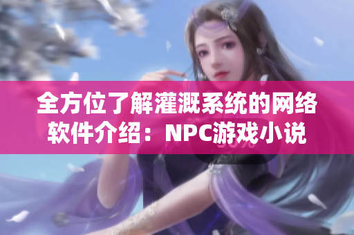 全方位了解灌溉系统的网络软件介绍：NPC游戏小说