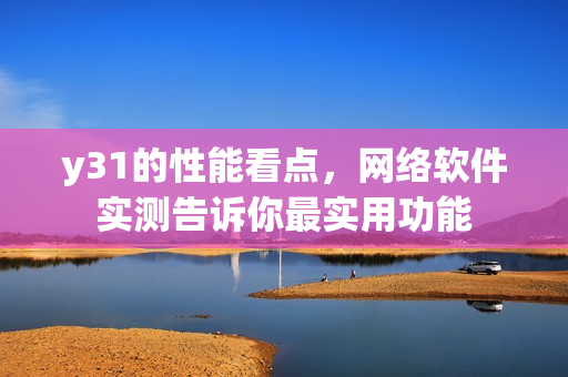 y31的性能看点，网络软件实测告诉你最实用功能