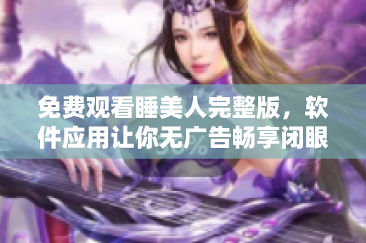 免费观看睡美人完整版，软件应用让你无广告畅享闭眼与玫瑰的经典故事