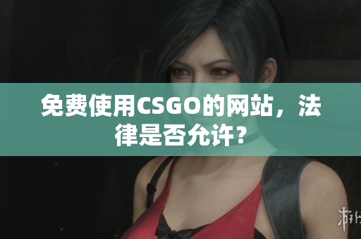 免费使用CSGO的网站，法律是否允许？