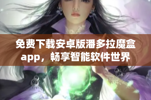 免费下载安卓版潘多拉魔盒app，畅享智能软件世界