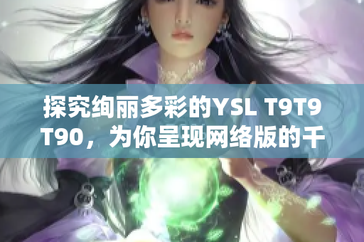 探究绚丽多彩的YSL T9T9T90，为你呈现网络版的千人千色