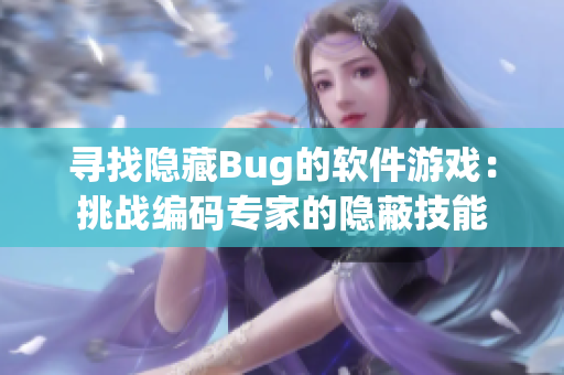 寻找隐藏Bug的软件游戏：挑战编码专家的隐蔽技能