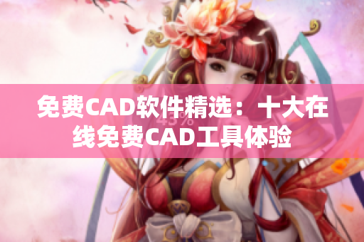 免费CAD软件精选：十大在线免费CAD工具体验