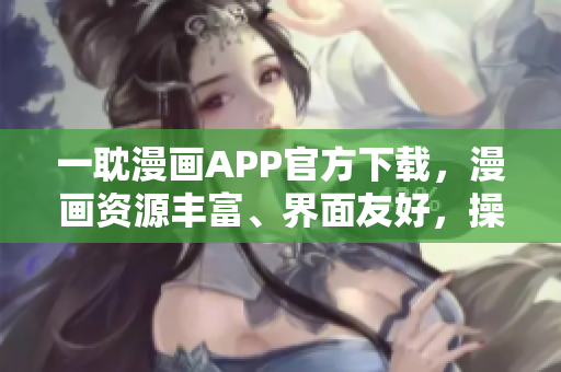 一耽漫画APP官方下载，漫画资源丰富、界面友好，操作简便