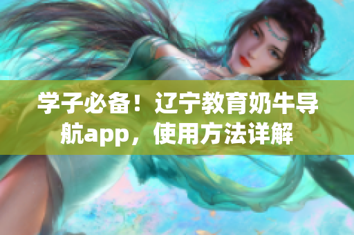 学子必备！辽宁教育奶牛导航app，使用方法详解