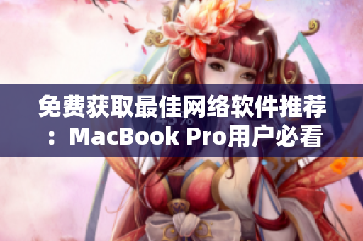 免费获取最佳网络软件推荐：MacBook Pro用户必看的网站