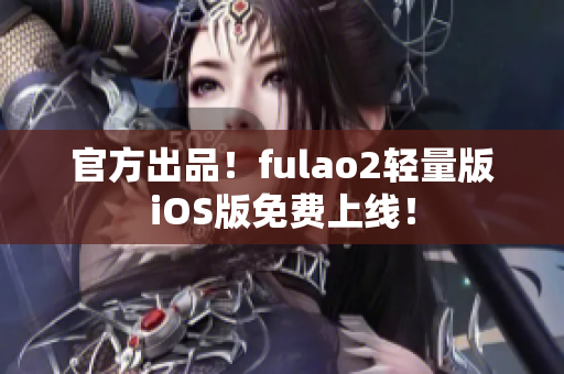 官方出品！fulao2轻量版iOS版免费上线！