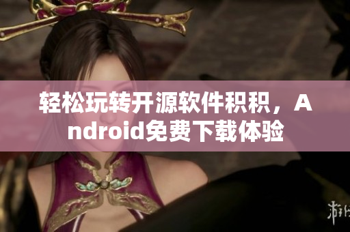 轻松玩转开源软件积积，Android免费下载体验