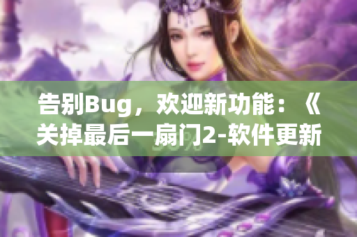 告别Bug，欢迎新功能：《关掉最后一扇门2-软件更新季》