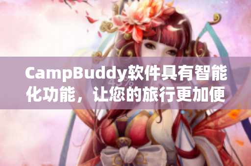 CampBuddy软件具有智能化功能，让您的旅行更加便利