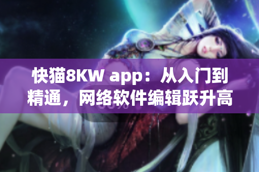 快猫8KW app：从入门到精通，网络软件编辑跃升高手