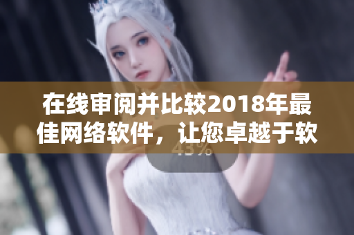 在线审阅并比较2018年最佳网络软件，让您卓越于软件世界