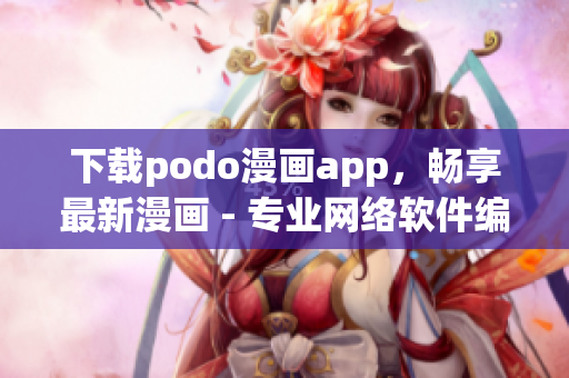 下载podo漫画app，畅享最新漫画 - 专业网络软件编辑推荐