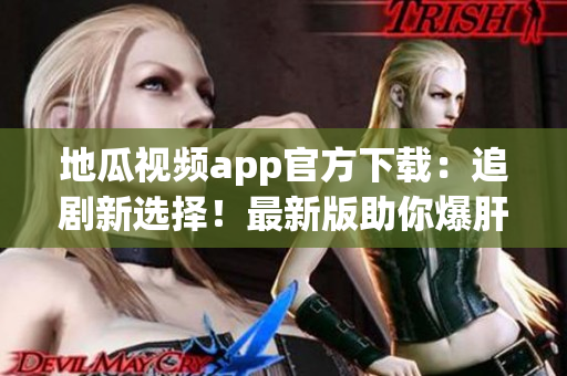 地瓜视频app官方下载：追剧新选择！最新版助你爆肝无压力！