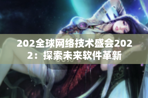 202全球网络技术盛会2022：探索未来软件革新