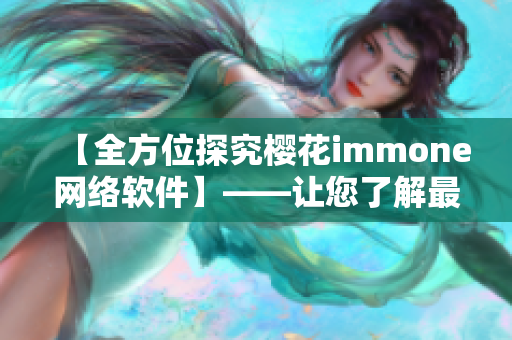 【全方位探究樱花immone网络软件】——让您了解最新网络科技成果！