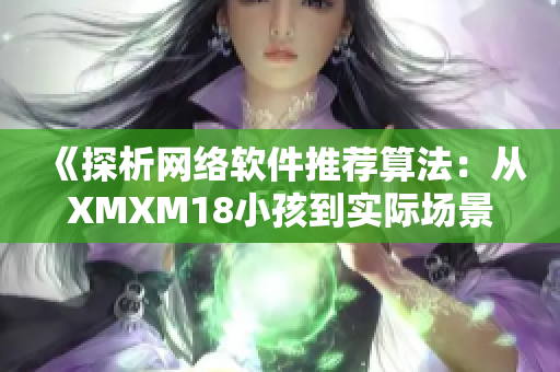 《探析网络软件推荐算法：从XMXM18小孩到实际场景》