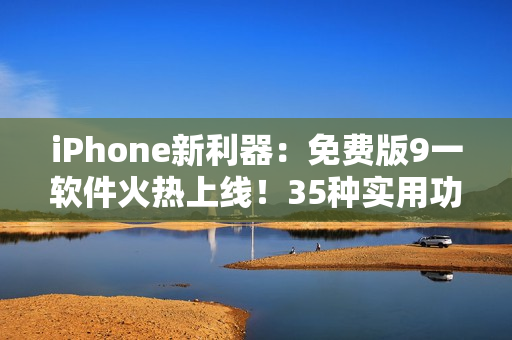 iPhone新利器：免费版9一软件火热上线！35种实用功能应有尽有！