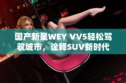 国产新星WEY VV5轻松驾驭城市，诠释SUV新时代