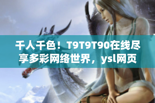 千人千色！T9T9T90在线尽享多彩网络世界，ysl网页重磅推出！