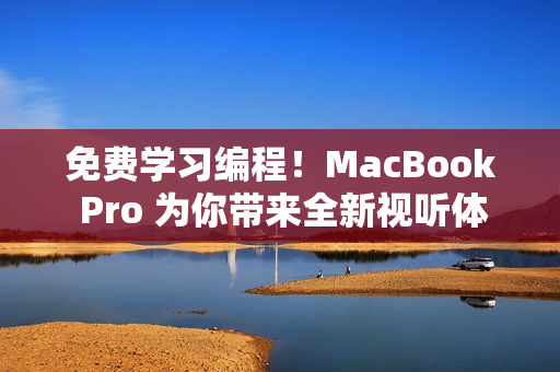 免费学习编程！MacBook Pro 为你带来全新视听体验！