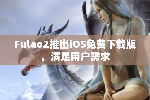 Fulao2推出iOS免费下载版，满足用户需求