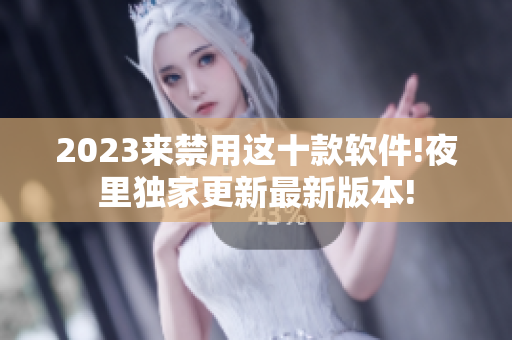 2023来禁用这十款软件!夜里独家更新最新版本!