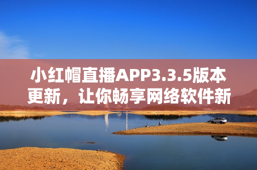 小红帽直播APP3.3.5版本更新，让你畅享网络软件新体验