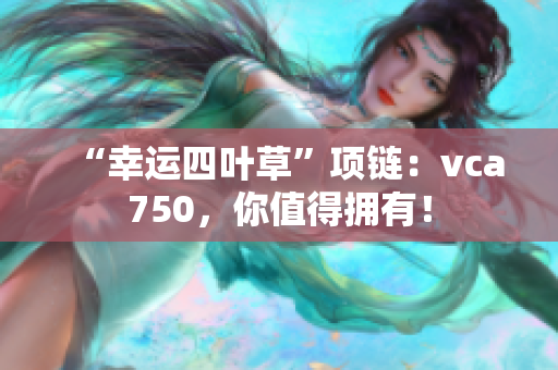 “幸运四叶草”项链：vca750，你值得拥有！